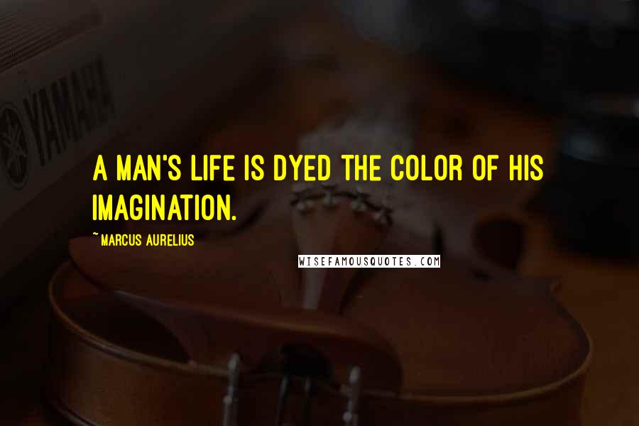 Marcus Aurelius Quotes: A Man's life is dyed the color of his imagination.