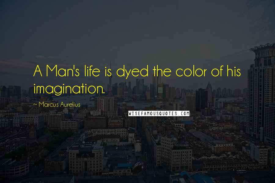 Marcus Aurelius Quotes: A Man's life is dyed the color of his imagination.