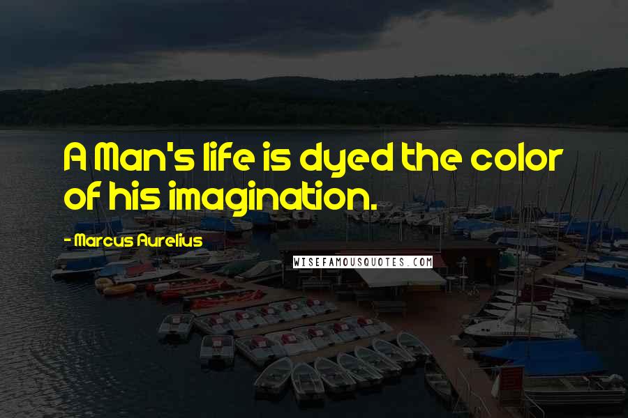 Marcus Aurelius Quotes: A Man's life is dyed the color of his imagination.