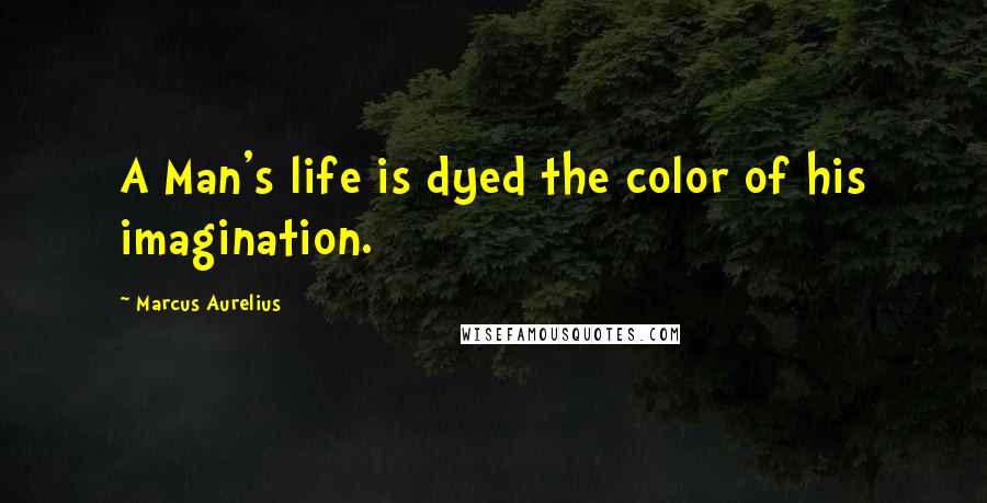 Marcus Aurelius Quotes: A Man's life is dyed the color of his imagination.