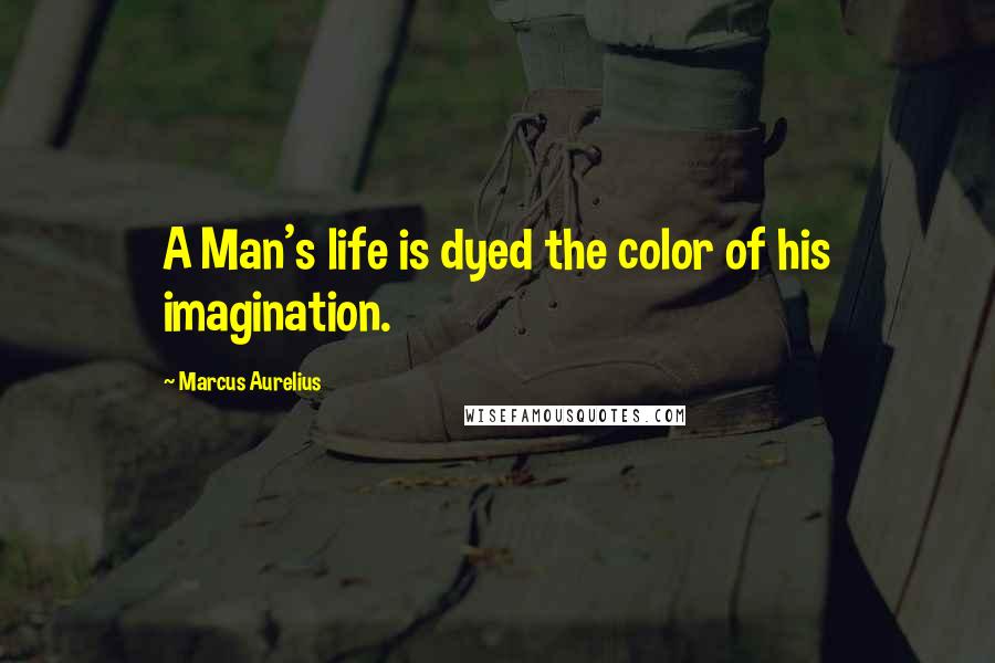 Marcus Aurelius Quotes: A Man's life is dyed the color of his imagination.