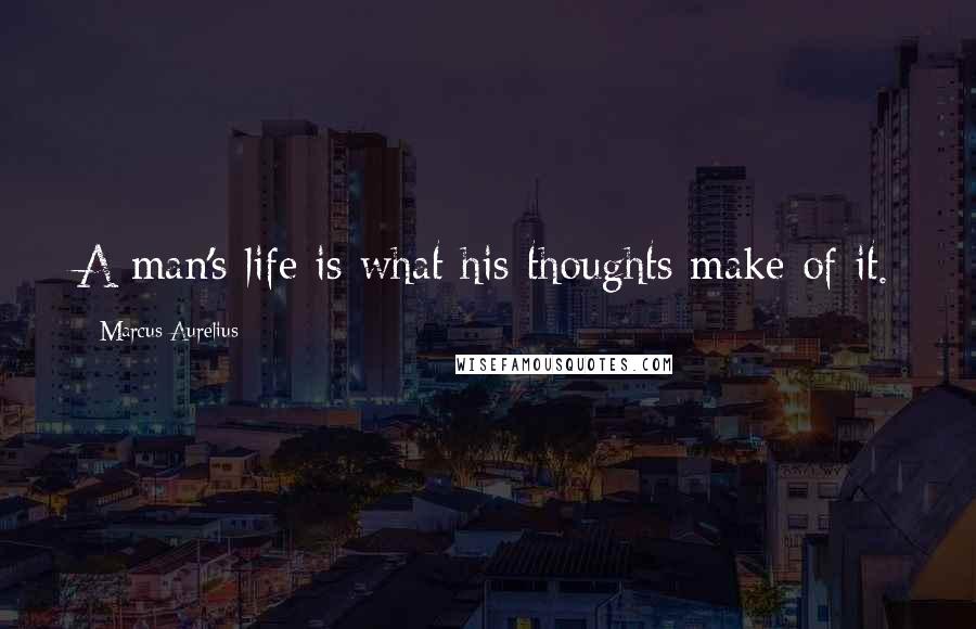 Marcus Aurelius Quotes: A man's life is what his thoughts make of it.