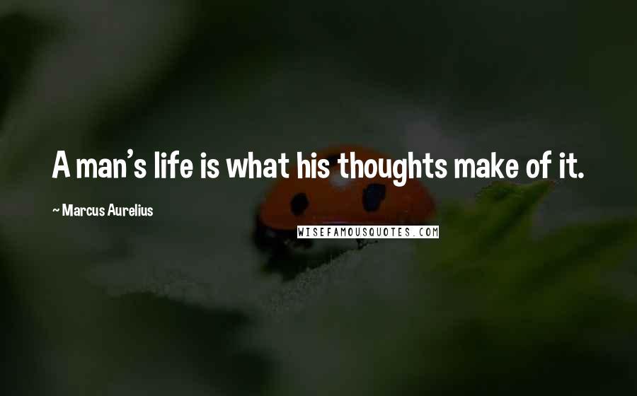 Marcus Aurelius Quotes: A man's life is what his thoughts make of it.