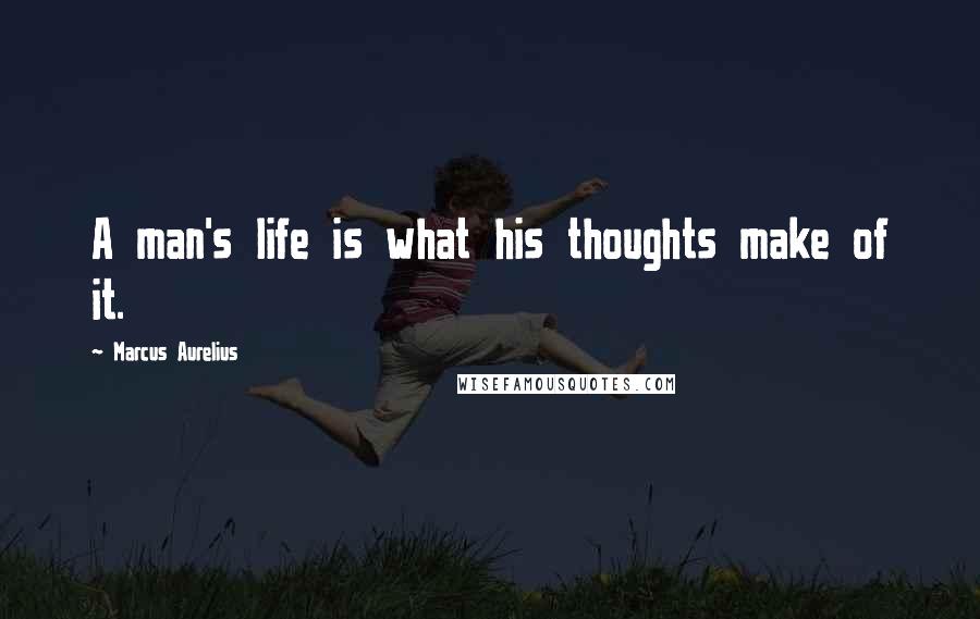 Marcus Aurelius Quotes: A man's life is what his thoughts make of it.