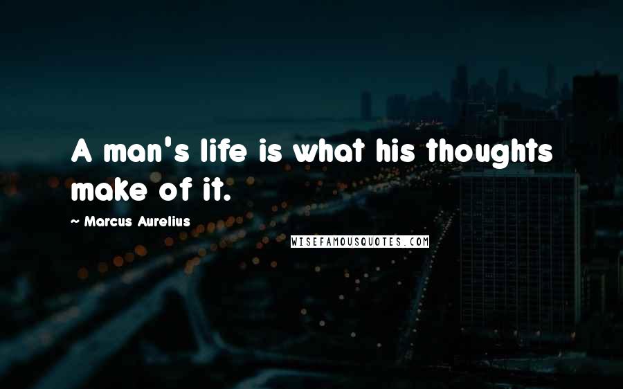 Marcus Aurelius Quotes: A man's life is what his thoughts make of it.