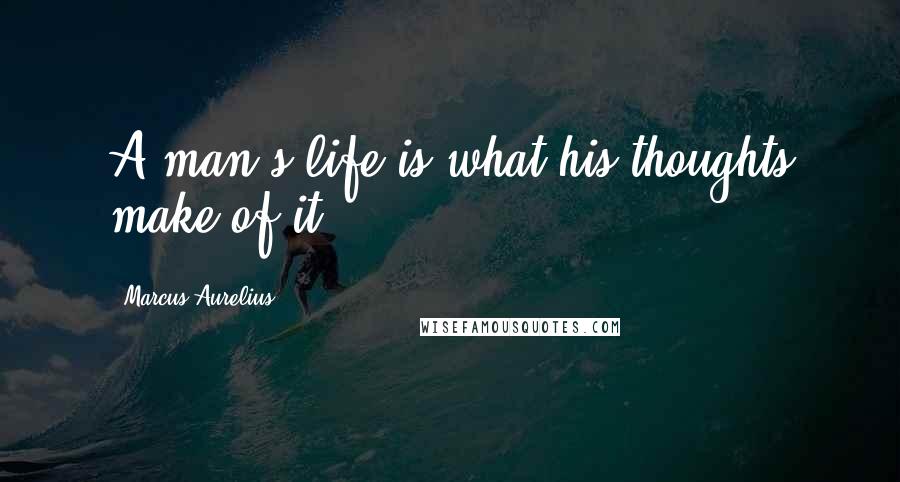 Marcus Aurelius Quotes: A man's life is what his thoughts make of it.