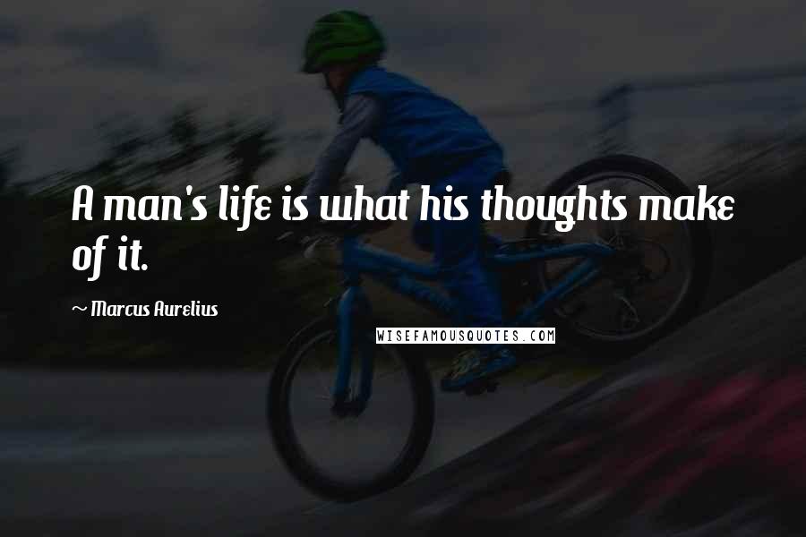 Marcus Aurelius Quotes: A man's life is what his thoughts make of it.