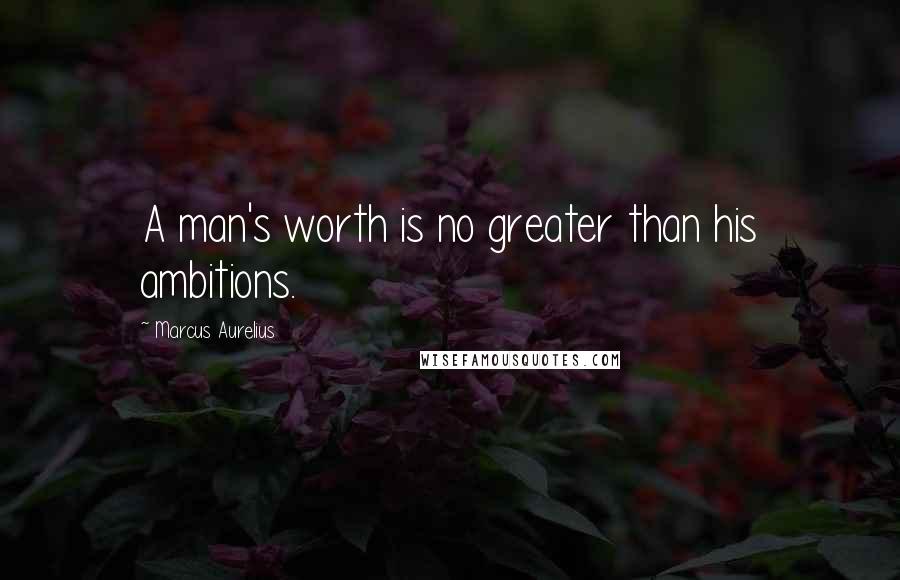 Marcus Aurelius Quotes: A man's worth is no greater than his ambitions.