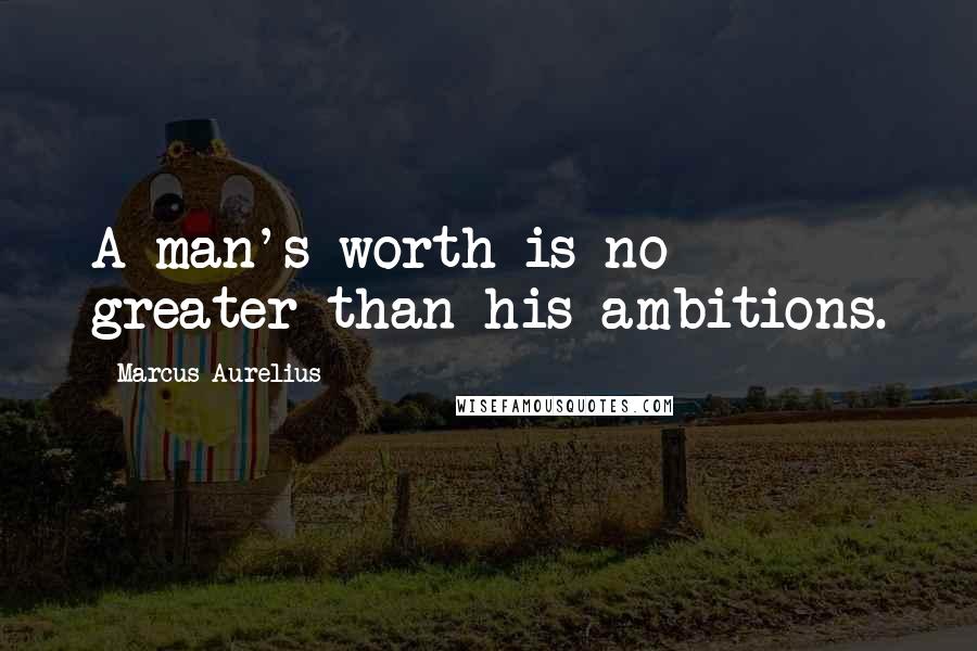 Marcus Aurelius Quotes: A man's worth is no greater than his ambitions.