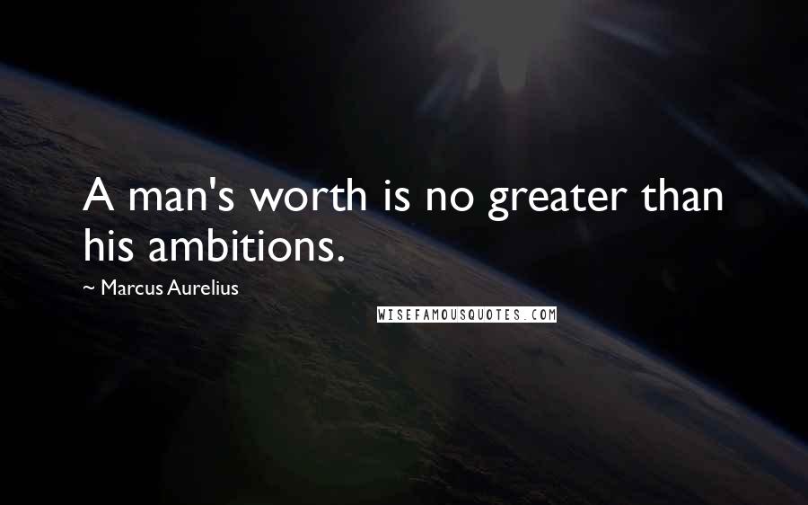 Marcus Aurelius Quotes: A man's worth is no greater than his ambitions.