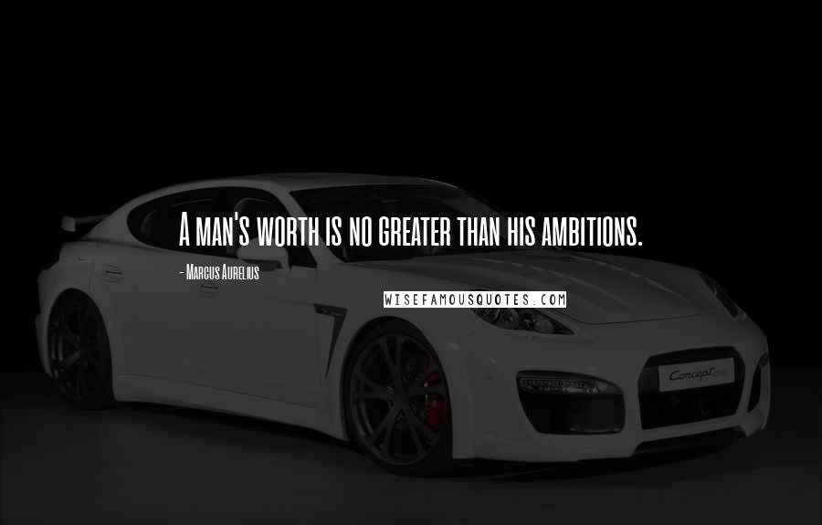 Marcus Aurelius Quotes: A man's worth is no greater than his ambitions.