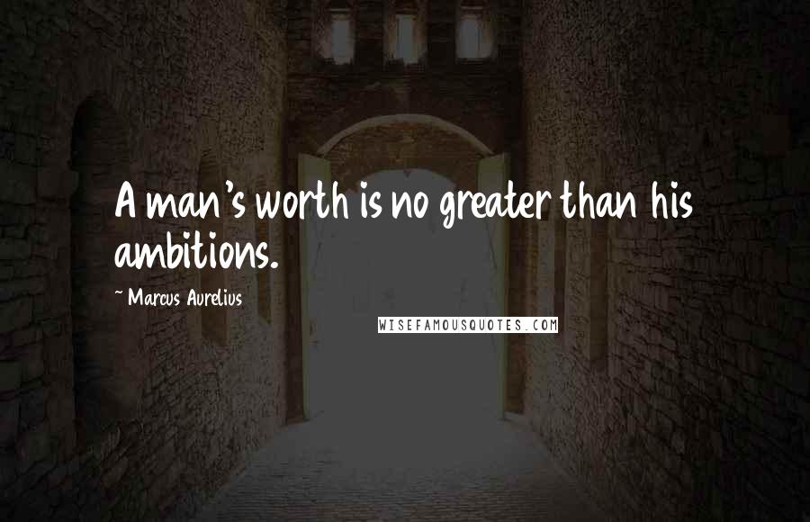 Marcus Aurelius Quotes: A man's worth is no greater than his ambitions.