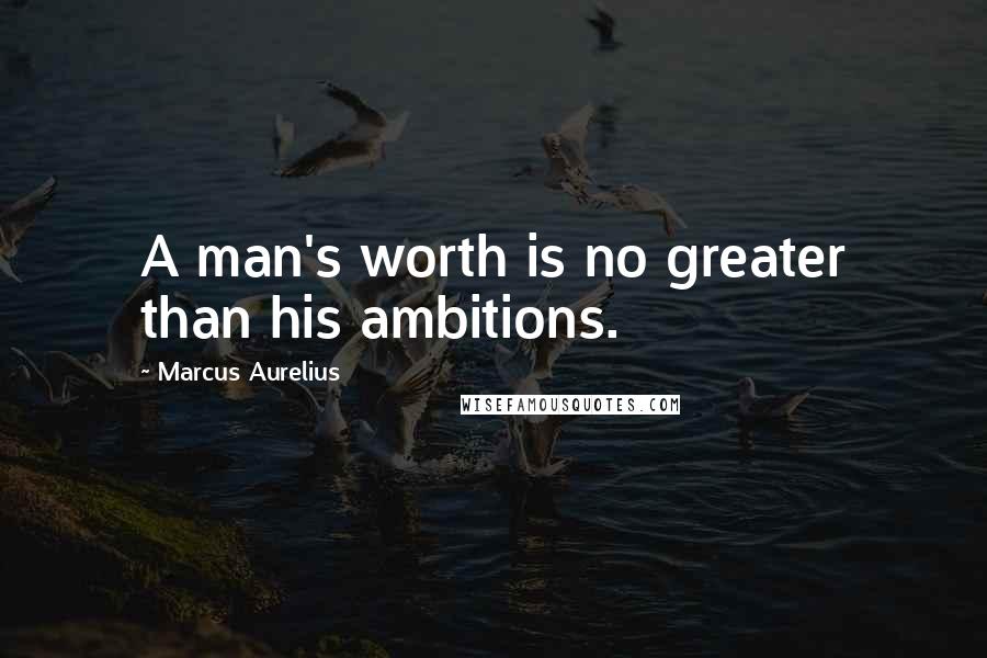 Marcus Aurelius Quotes: A man's worth is no greater than his ambitions.