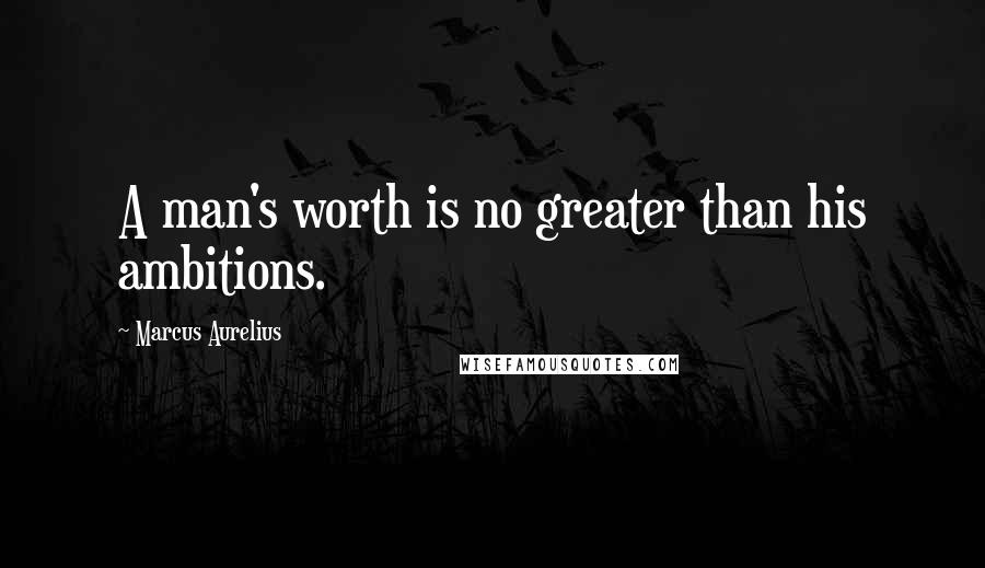 Marcus Aurelius Quotes: A man's worth is no greater than his ambitions.