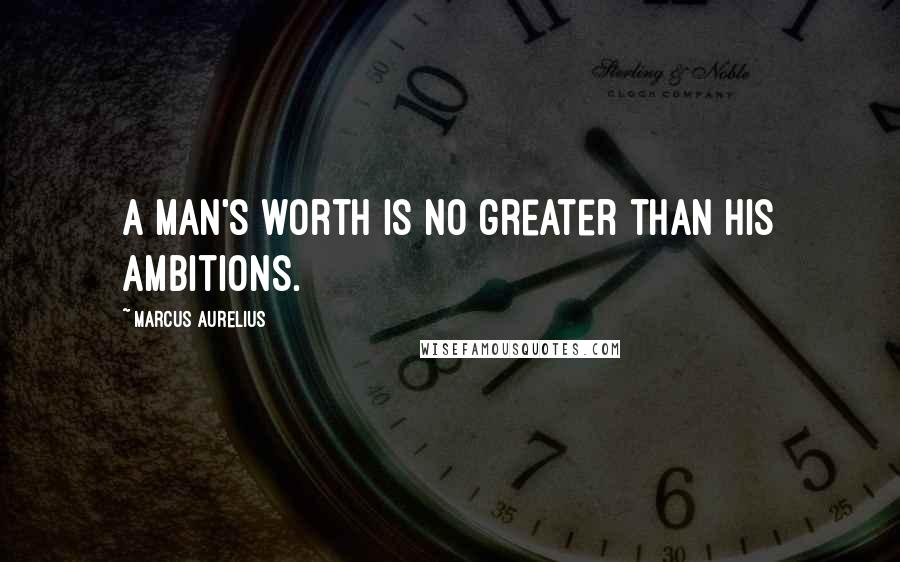 Marcus Aurelius Quotes: A man's worth is no greater than his ambitions.