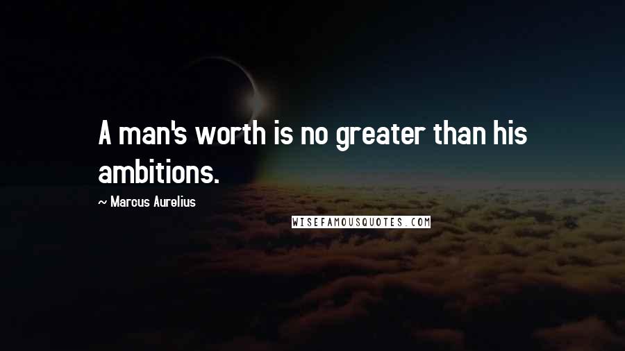 Marcus Aurelius Quotes: A man's worth is no greater than his ambitions.