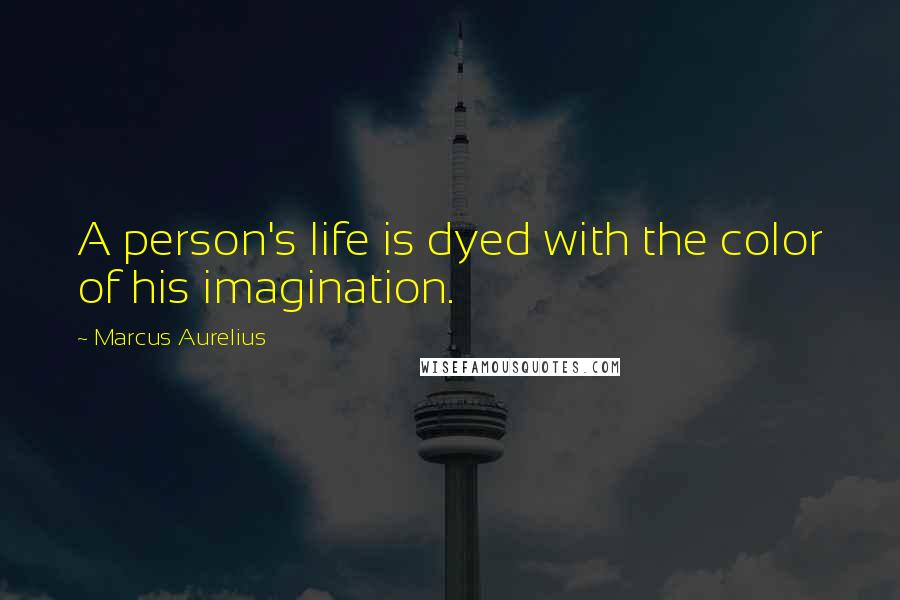 Marcus Aurelius Quotes: A person's life is dyed with the color of his imagination.