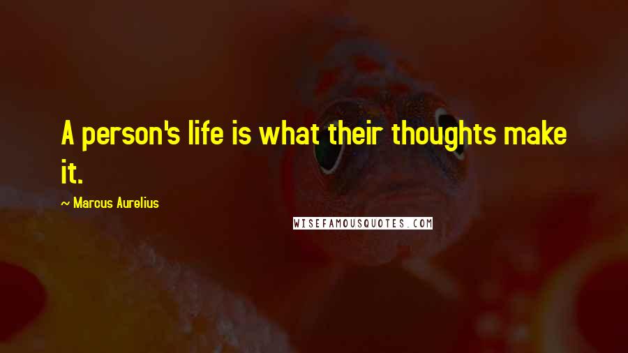 Marcus Aurelius Quotes: A person's life is what their thoughts make it.