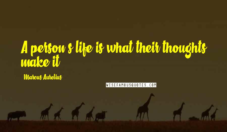 Marcus Aurelius Quotes: A person's life is what their thoughts make it.
