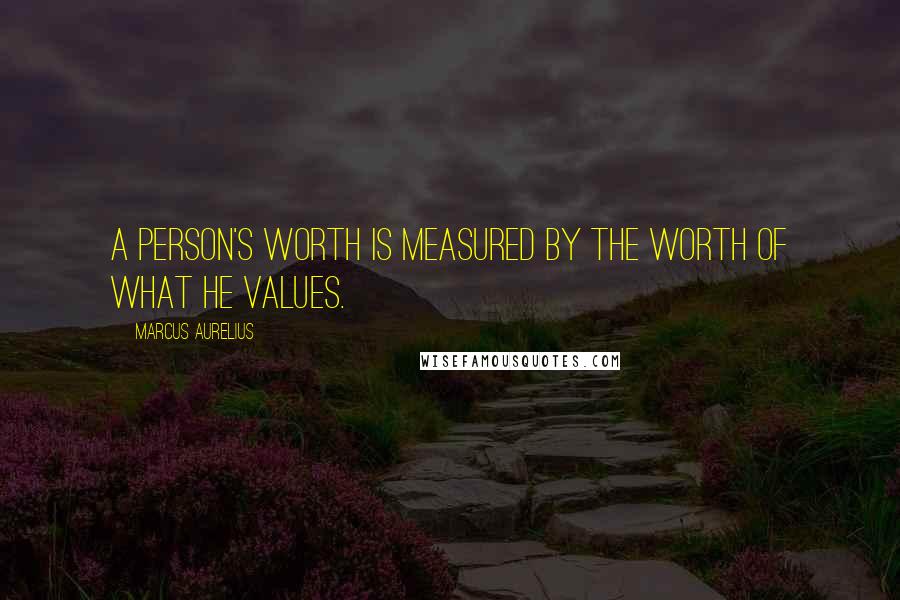 Marcus Aurelius Quotes: A person's worth is measured by the worth of what he values.