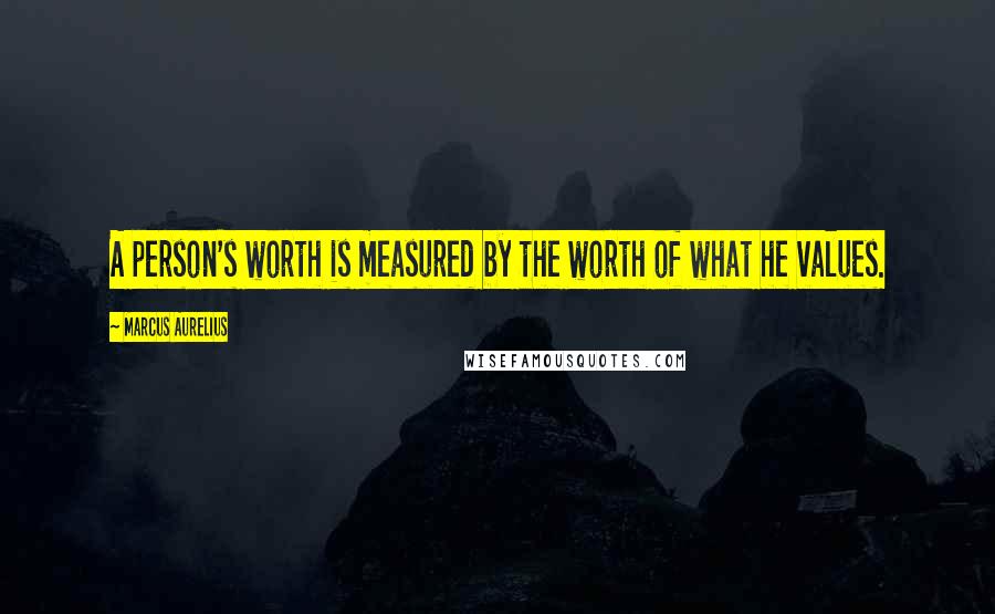 Marcus Aurelius Quotes: A person's worth is measured by the worth of what he values.