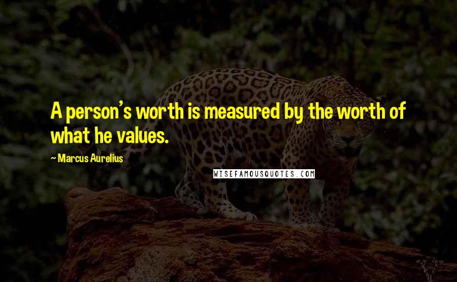Marcus Aurelius Quotes: A person's worth is measured by the worth of what he values.