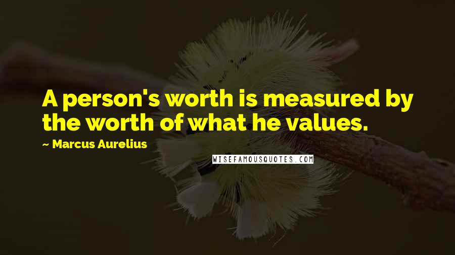 Marcus Aurelius Quotes: A person's worth is measured by the worth of what he values.