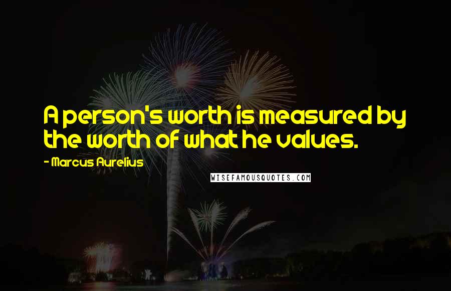 Marcus Aurelius Quotes: A person's worth is measured by the worth of what he values.