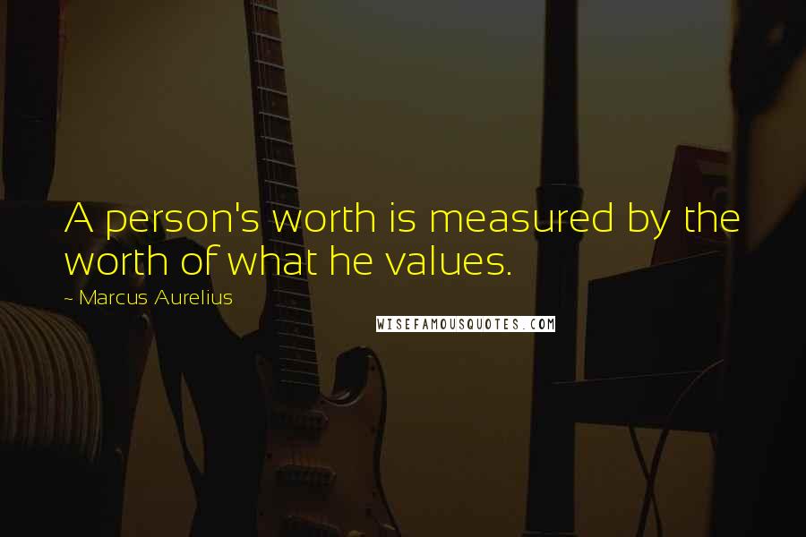 Marcus Aurelius Quotes: A person's worth is measured by the worth of what he values.