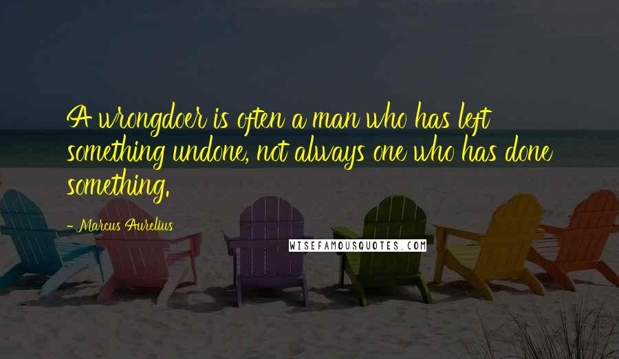 Marcus Aurelius Quotes: A wrongdoer is often a man who has left something undone, not always one who has done something.