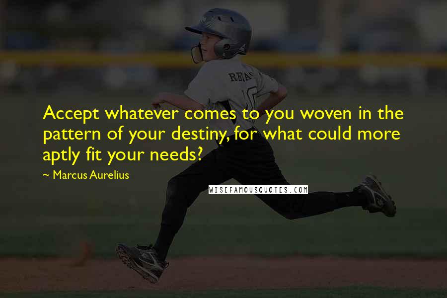 Marcus Aurelius Quotes: Accept whatever comes to you woven in the pattern of your destiny, for what could more aptly fit your needs?