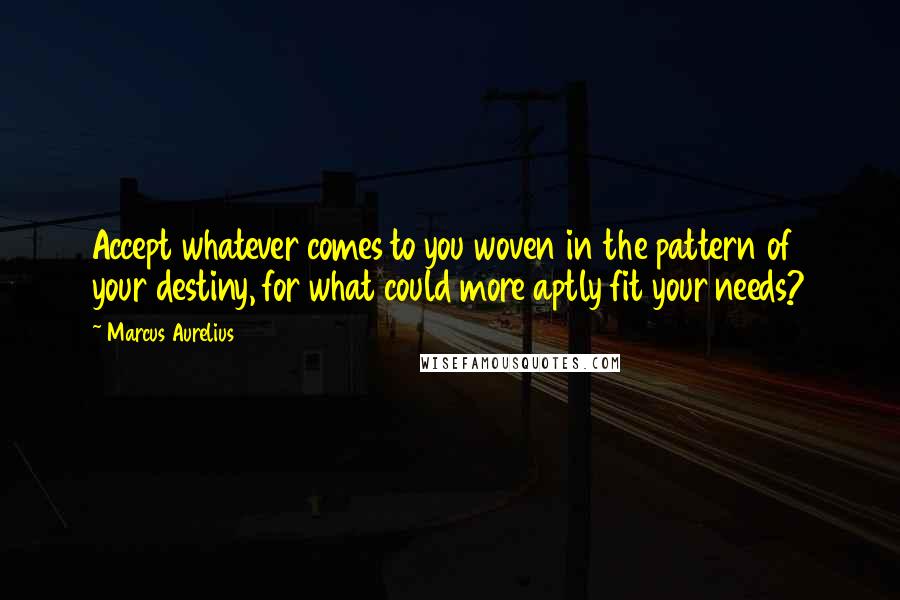 Marcus Aurelius Quotes: Accept whatever comes to you woven in the pattern of your destiny, for what could more aptly fit your needs?