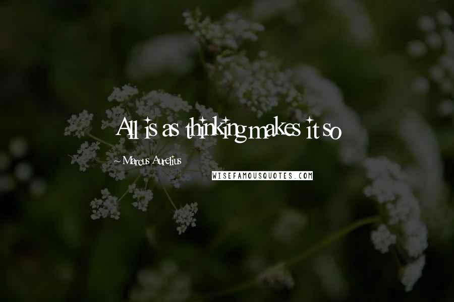 Marcus Aurelius Quotes: All is as thinking makes it so