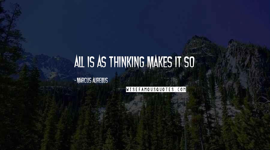 Marcus Aurelius Quotes: All is as thinking makes it so