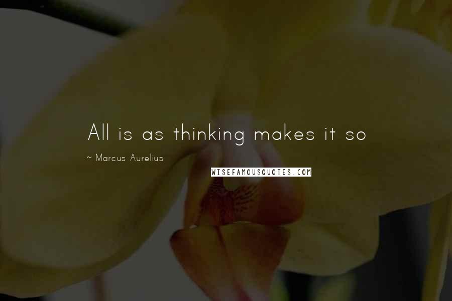 Marcus Aurelius Quotes: All is as thinking makes it so