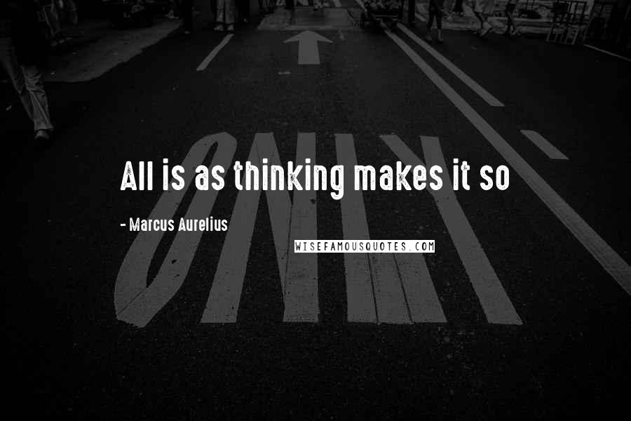 Marcus Aurelius Quotes: All is as thinking makes it so