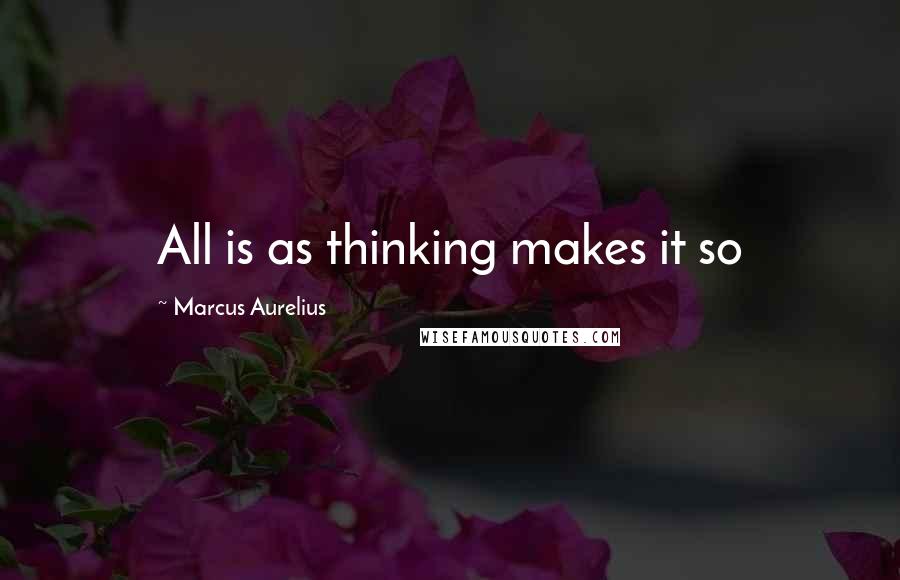 Marcus Aurelius Quotes: All is as thinking makes it so