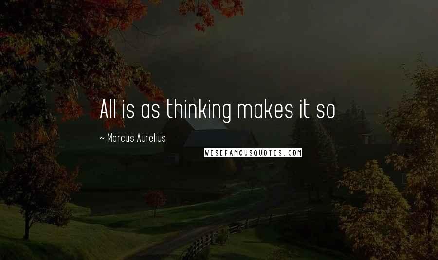 Marcus Aurelius Quotes: All is as thinking makes it so