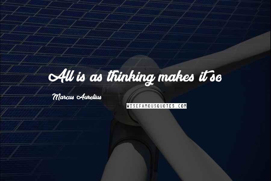 Marcus Aurelius Quotes: All is as thinking makes it so