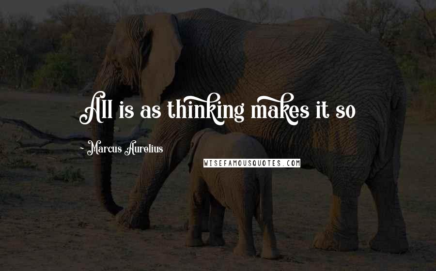 Marcus Aurelius Quotes: All is as thinking makes it so