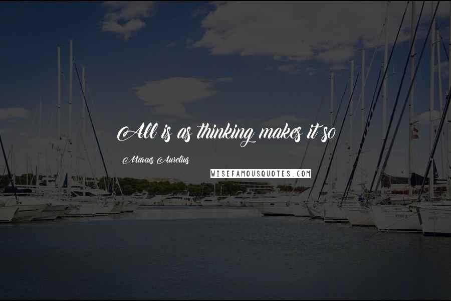Marcus Aurelius Quotes: All is as thinking makes it so