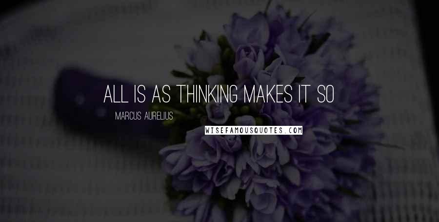Marcus Aurelius Quotes: All is as thinking makes it so