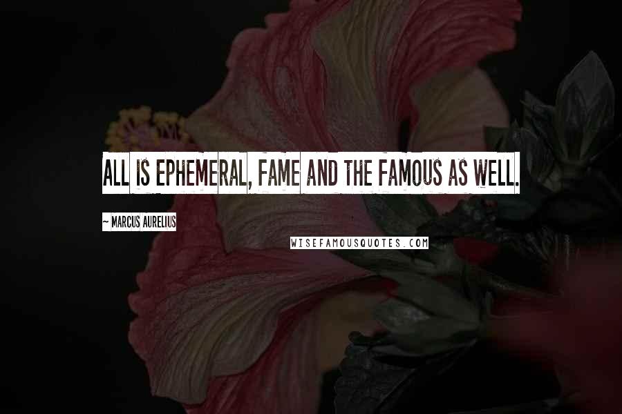 Marcus Aurelius Quotes: All is Ephemeral, fame and the famous as well.