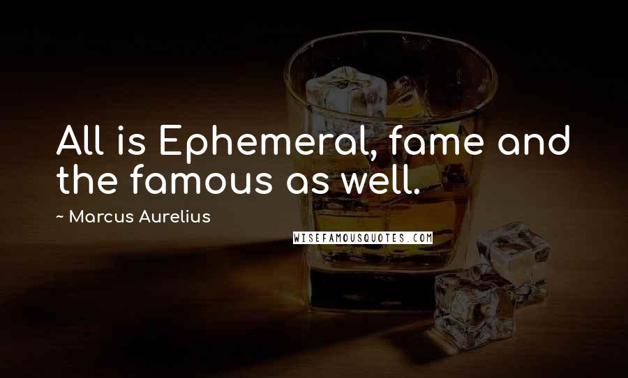 Marcus Aurelius Quotes: All is Ephemeral, fame and the famous as well.