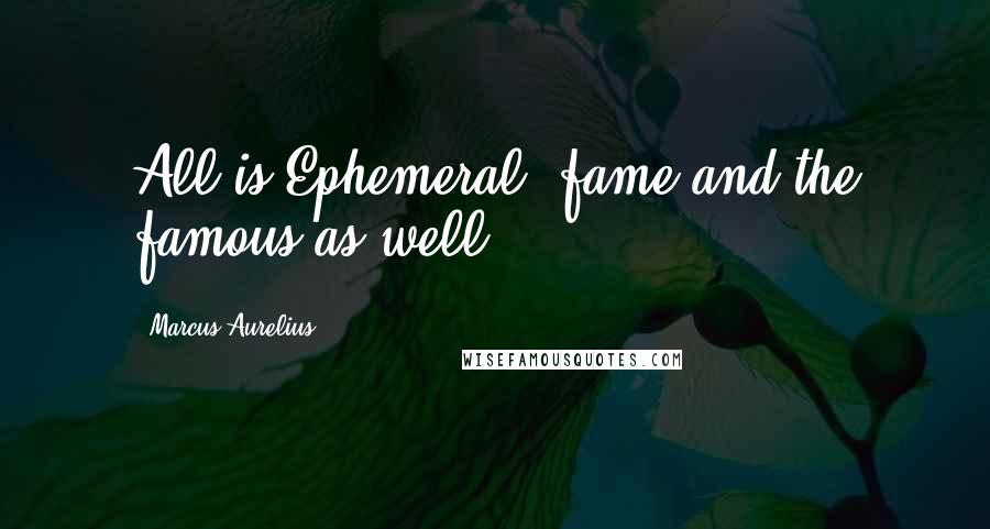 Marcus Aurelius Quotes: All is Ephemeral, fame and the famous as well.