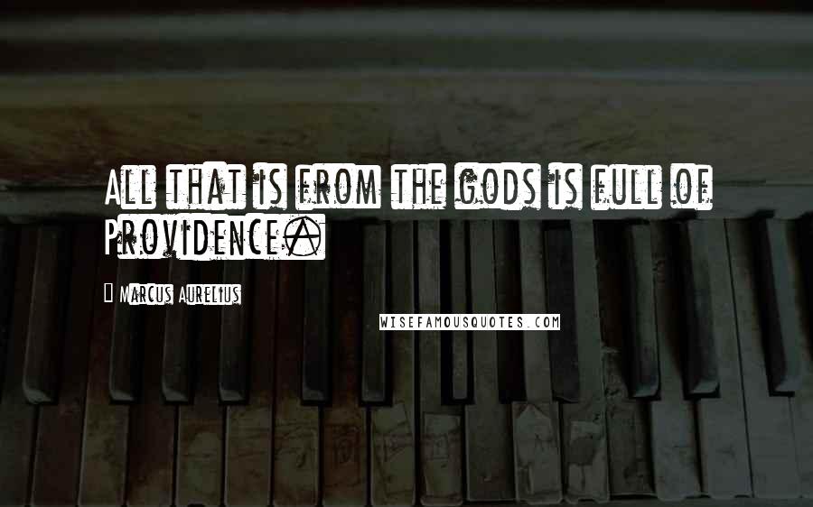 Marcus Aurelius Quotes: All that is from the gods is full of Providence.