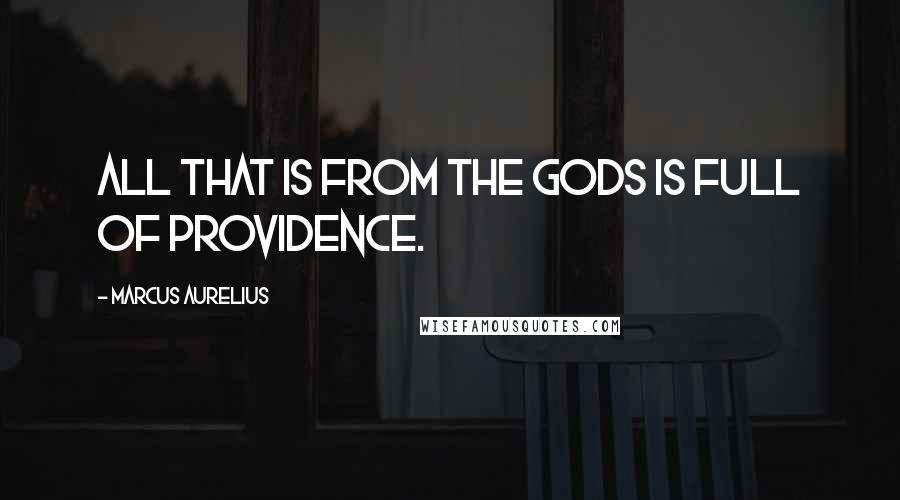 Marcus Aurelius Quotes: All that is from the gods is full of Providence.