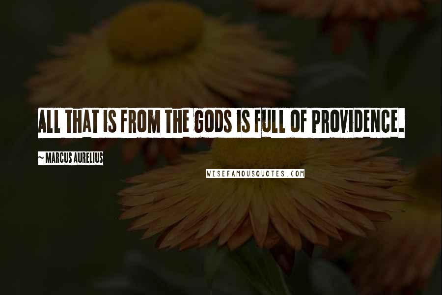 Marcus Aurelius Quotes: All that is from the gods is full of Providence.