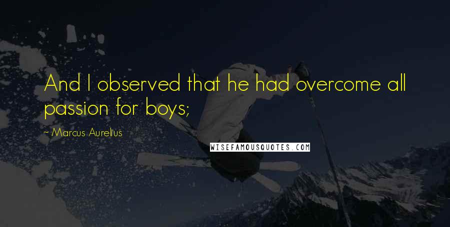 Marcus Aurelius Quotes: And I observed that he had overcome all passion for boys;