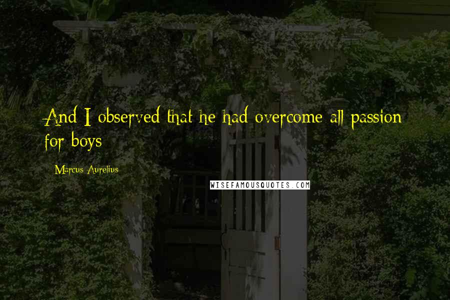 Marcus Aurelius Quotes: And I observed that he had overcome all passion for boys;